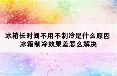 冰箱长时间不用不制冷是什么原因 冰箱制冷效果差怎么解决